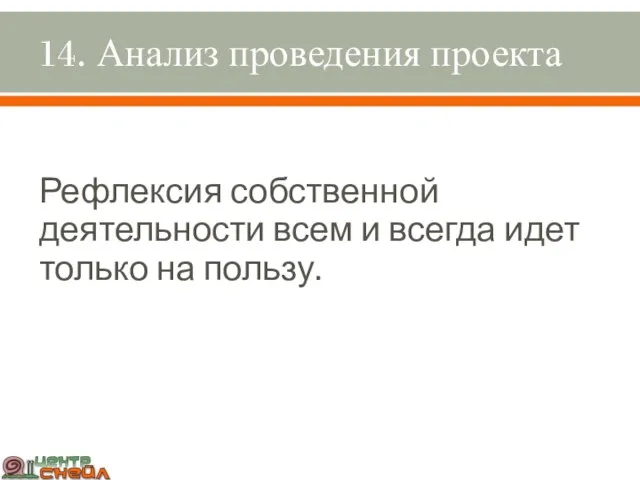 14. Анализ проведения проекта Рефлексия собственной деятельности всем и всегда идет только на пользу.