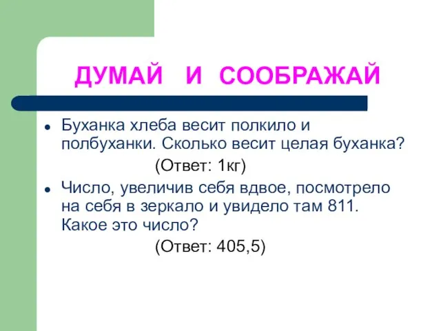 ДУМАЙ И СООБРАЖАЙ Буханка хлеба весит полкило и полбуханки. Сколько весит целая