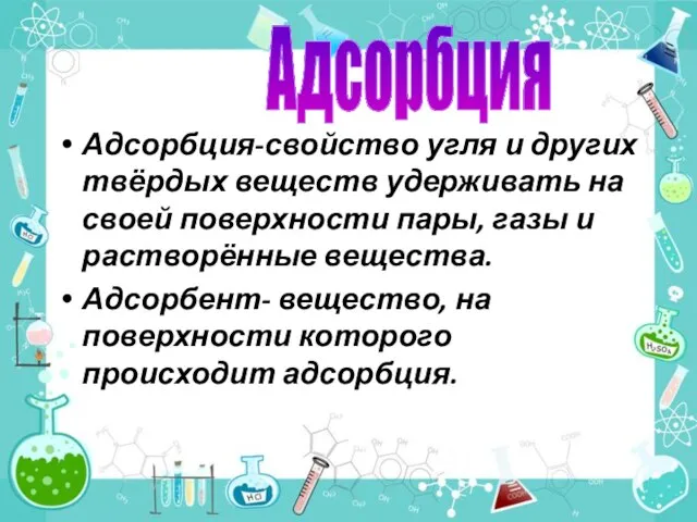 Адсорбция-свойство угля и других твёрдых веществ удерживать на своей поверхности пары, газы