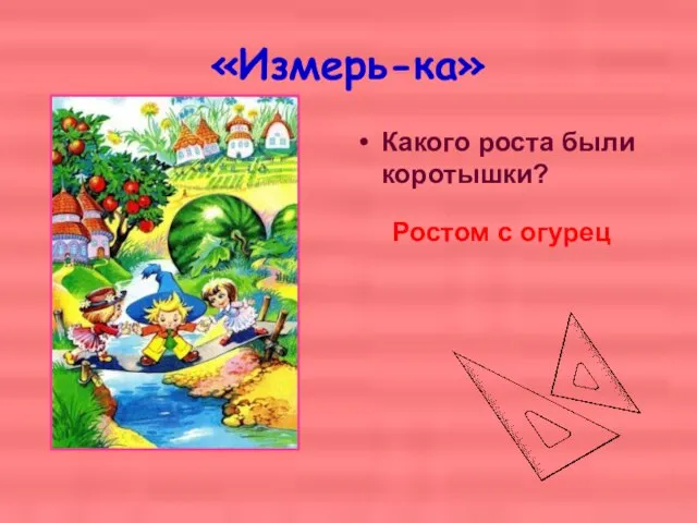 «Измерь-ка» Какого роста были коротышки? Ростом с огурец