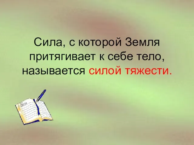 Сила, с которой Земля притягивает к себе тело, называется силой тяжести.