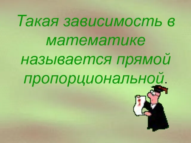 Такая зависимость в математике называется прямой пропорциональной.