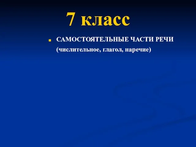 7 класс САМОСТОЯТЕЛЬНЫЕ ЧАСТИ РЕЧИ (числительное, глагол, наречие)