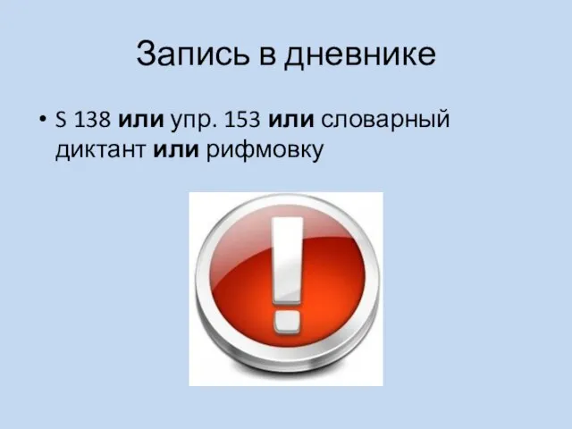 Запись в дневнике S 138 или упр. 153 или словарный диктант или рифмовку