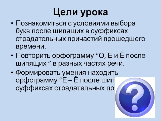 Цели урока Познакомиться с условиями выбора букв после шипящих в суффиксах страдательных