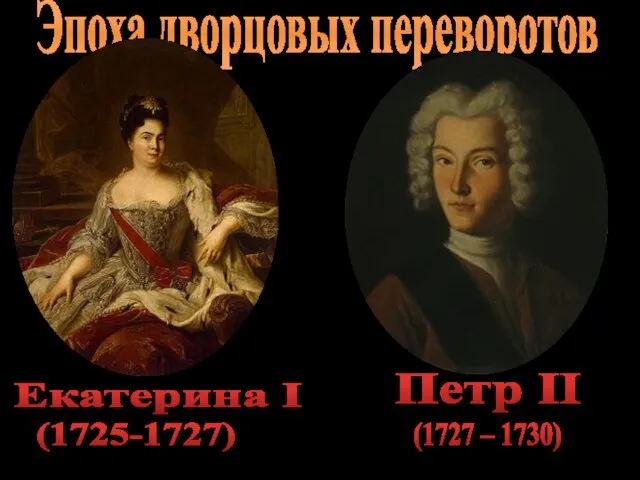 Эпоха дворцовых переворотов Екатерина I (1725-1727) Петр II (1727 – 1730)