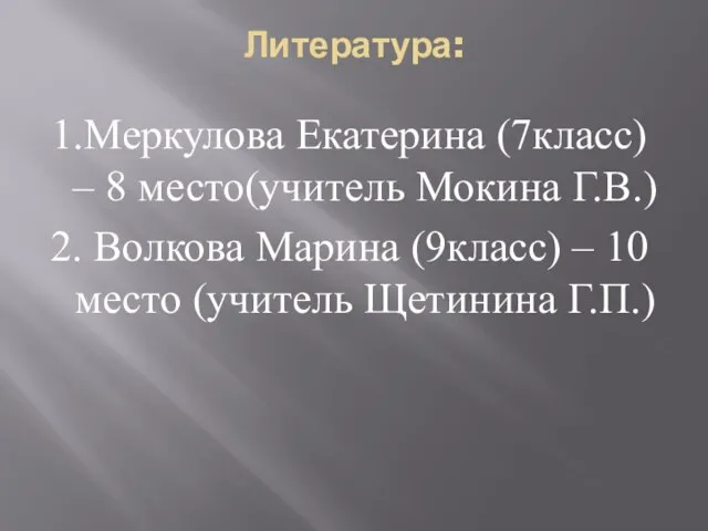 Литература: 1.Меркулова Екатерина (7класс) – 8 место(учитель Мокина Г.В.) 2. Волкова Марина