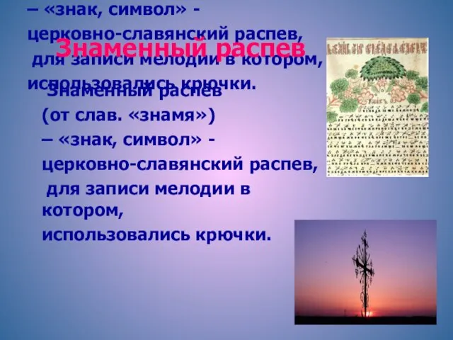 Знаменный распев (от слав. «знамя») – «знак, символ» - церковно-славянский распев, для