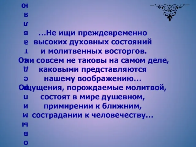 …Не ищи преждевременно высоких духовных состояний и молитвенных восторгов. Они совсем не