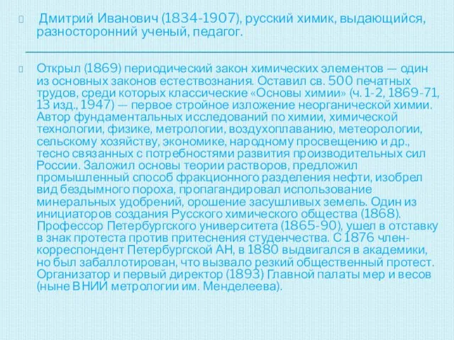 Дмитрий Иванович (1834-1907), русский химик, выдающийся, разносторонний ученый, педагог. Открыл (1869) периодический