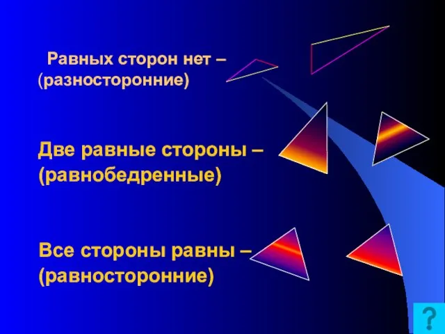 Равных сторон нет – (разносторонние) Две равные стороны – (равнобедренные) Все стороны равны – (равносторонние)