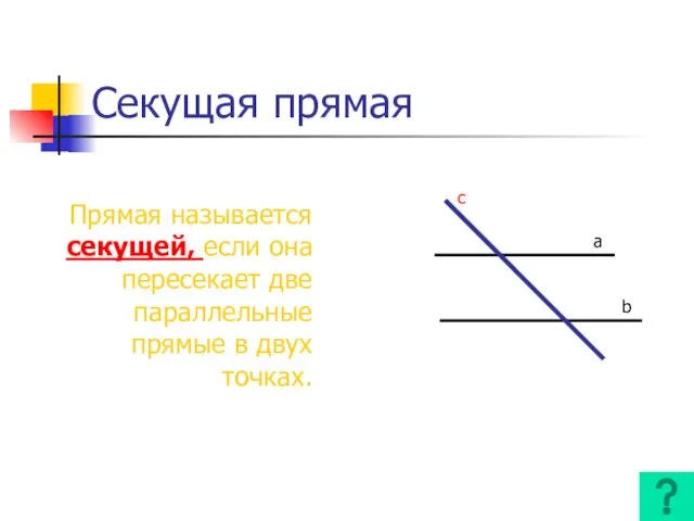 Секущая прямая Прямая называется секущей, если она пересекает две параллельные прямые в