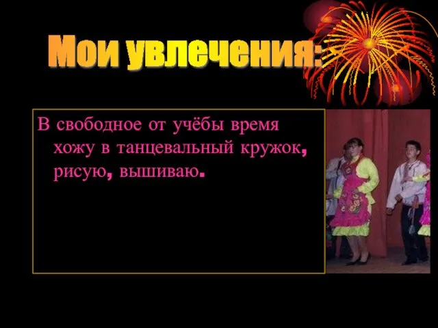 В свободное от учёбы время хожу в танцевальный кружок, рисую, вышиваю. Мои увлечения: