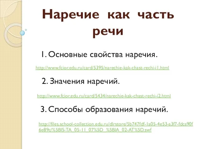 Наречие как часть речи http://www.fcior.edu.ru/card/5395/narechie-kak-chast-rechi-i1.html http://files.school-collection.edu.ru/dlrstore/5b747fdf-1a05-4e53-a3f7-fdca90f6e89c/%5BIS-TA_05-11_07%5D_%5BIA_02-AT%5D.swf http://www.fcior.edu.ru/card/5434/narechie-kak-chast-rechi-i2.html 1. Основные свойства наречия. 3.