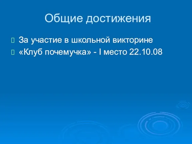 Общие достижения За участие в школьной викторине «Клуб почемучка» - I место 22.10.08