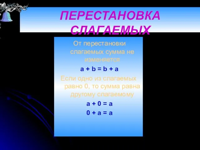 ПЕРЕСТАНОВКА СЛАГАЕМЫХ От перестановки слагаемых сумма не изменяется a + b =