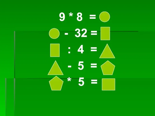 9 * 8 = - 32 = : 4 = - 5 = * 5 =