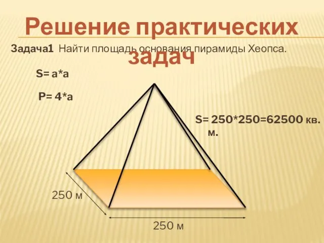 Задача1 Найти площадь основания пирамиды Хеопса. Решение практических задач 250 м 250