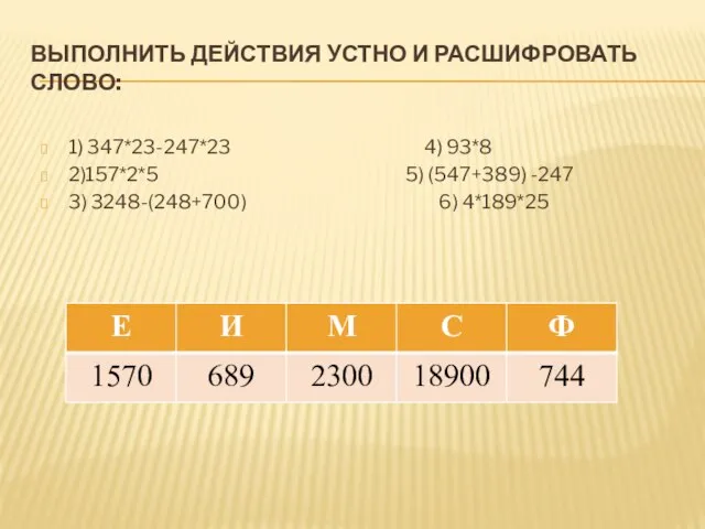 ВЫПОЛНИТЬ ДЕЙСТВИЯ УСТНО И РАСШИФРОВАТЬ СЛОВО: 1) 347*23-247*23 4) 93*8 2)157*2*5 5)