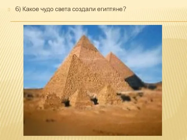 6) Какое чудо света создали египтяне?