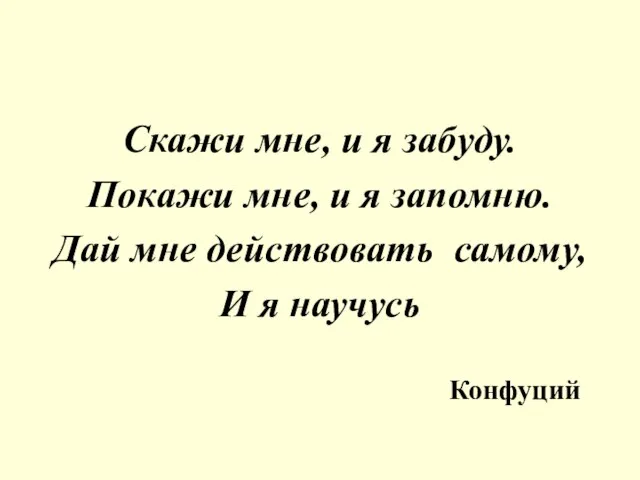 Скажи мне, и я забуду. Покажи мне, и я запомню. Дай мне