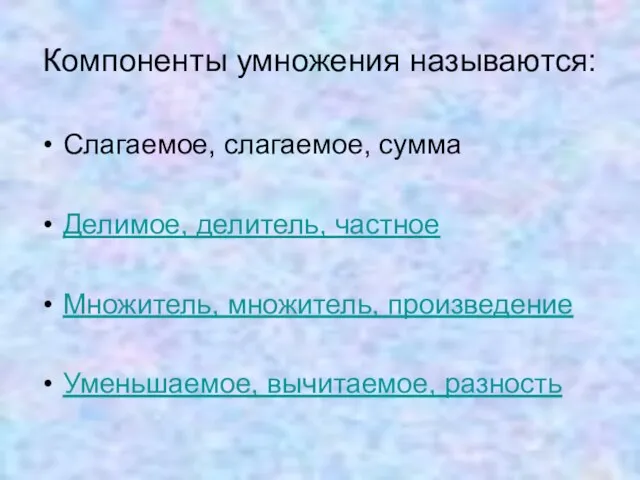 Слагаемое, слагаемое, сумма Делимое, делитель, частное Множитель, множитель, произведение Уменьшаемое, вычитаемое, разность Компоненты умножения называются: