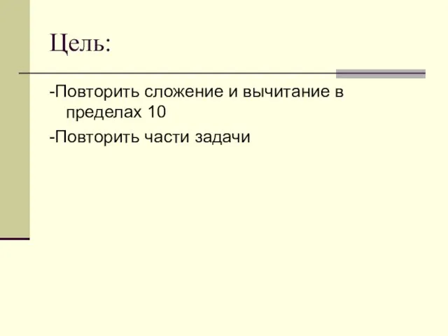 Цель: -Повторить сложение и вычитание в пределах 10 -Повторить части задачи