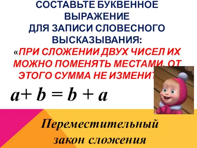 СОСТАВЬТЕ БУКВЕННОЕ ВЫРАЖЕНИЕ ДЛЯ ЗАПИСИ СЛОВЕСНОГО ВЫСКАЗЫВАНИЯ: «ПРИ СЛОЖЕНИИ ДВУХ ЧИСЕЛ ИХ