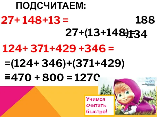 ПОДСЧИТАЕМ: 27+ 148+13 = 27+(13+148)= 188 124+ 371+429 +346 = =(124+ 346)+(371+429)