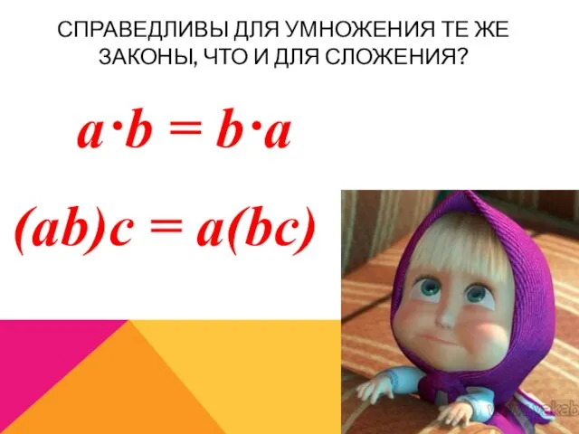 СПРАВЕДЛИВЫ ДЛЯ УМНОЖЕНИЯ ТЕ ЖЕ ЗАКОНЫ, ЧТО И ДЛЯ СЛОЖЕНИЯ? a·b = b·a (ab)с = a(bс)