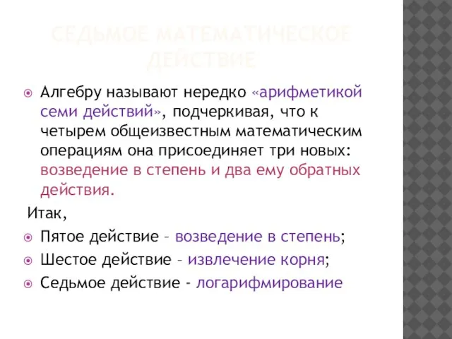 СЕДЬМОЕ МАТЕМАТИЧЕСКОЕ ДЕЙСТВИЕ Алгебру называют нередко «арифметикой семи действий», подчеркивая, что к