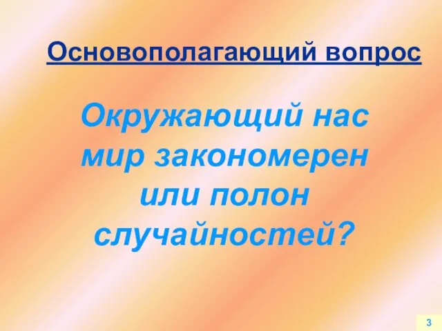 3 Окружающий нас мир закономерен или полон случайностей? Основополагающий вопрос