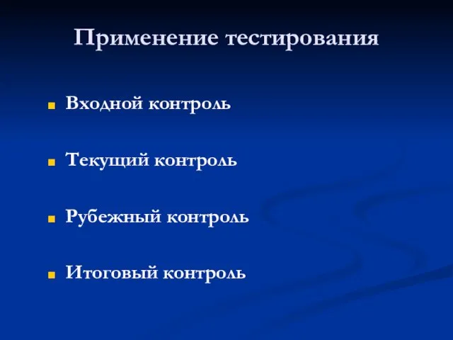 Применение тестирования Входной контроль Текущий контроль Рубежный контроль Итоговый контроль