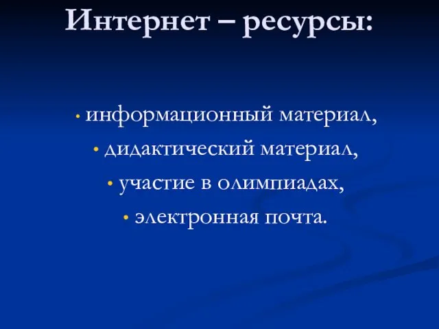 Интернет – ресурсы: информационный материал, дидактический материал, участие в олимпиадах, электронная почта.