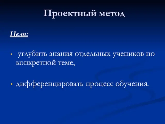 Проектный метод Цели: углубить знания отдельных учеников по конкретной теме, дифференцировать процесс обучения.