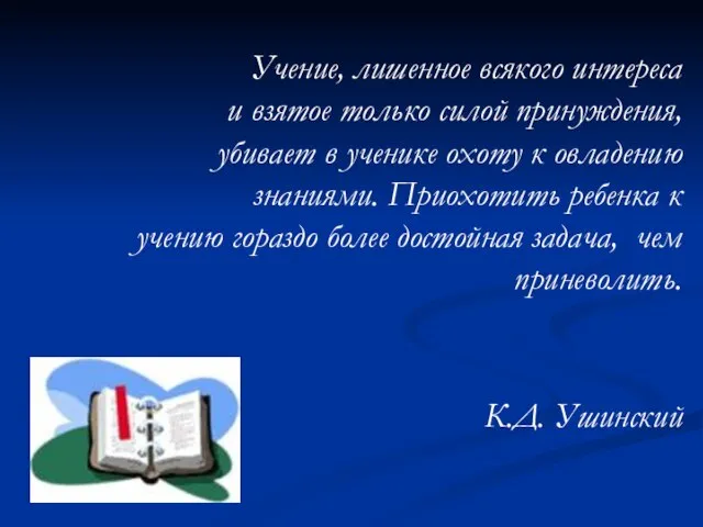 Учение, лишенное всякого интереса и взятое только силой принуждения, убивает в ученике