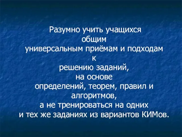 Разумно учить учащихся общим универсальным приёмам и подходам к решению заданий, на