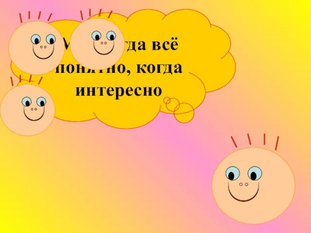 Мне тогда всё понятно, когда интересно хочу могу выполняю с интересом личностно- значим каждому