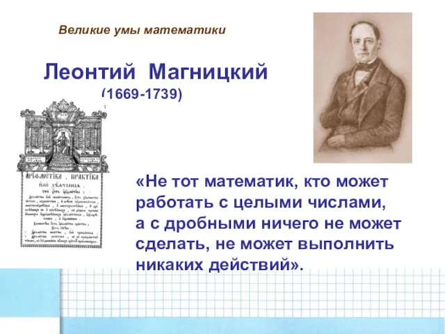 Великие умы математики Леонтий Магницкий (1669-1739) «Не тот математик, кто может работать