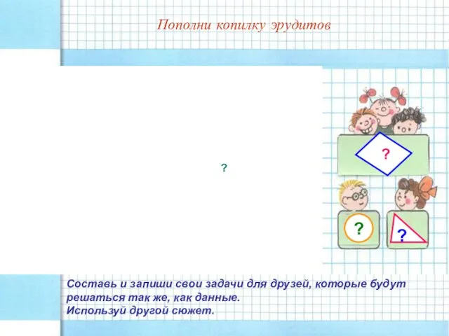 Пополни копилку эрудитов Пополни копилку эрудитов Составь и запиши свои задачи для
