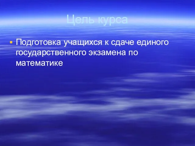 Цель курса Подготовка учащихся к сдаче единого государственного экзамена по математике