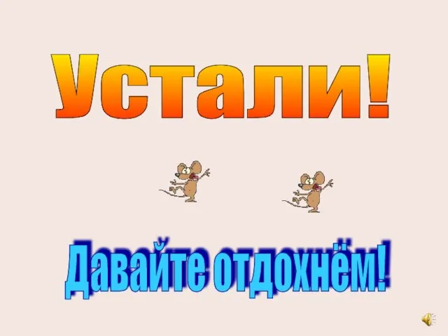 Устали! Давайте отдохнём!