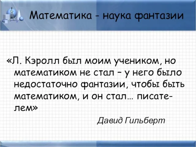 Математика - наука фантазии «Л. Кэролл был моим учеником, но математиком не