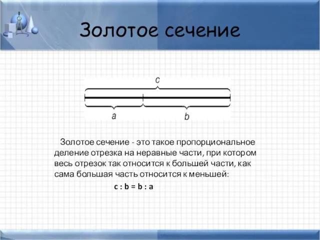 Золотое сечение Золотое сечение - это такое пропорциональное деление отрезка на неравные