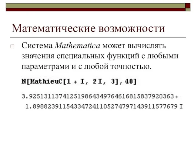 Математические возможности Система Mathematica может вычислять значения специальных функций с любыми параметрами и с любой точностью.