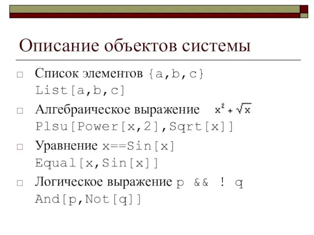 Описание объектов системы Список элементов {a,b,c} List[a,b,c] Алгебраическое выражение Plsu[Power[x,2],Sqrt[x]] Уравнение x==Sin[x]