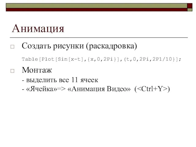 Анимация Создать рисунки (раскадровка) Table[Plot[Sin[x-t],{х,0,2Pi}],(t,0,2Pi,2P1/10}]; Монтаж - выделить все 11 ячеек -