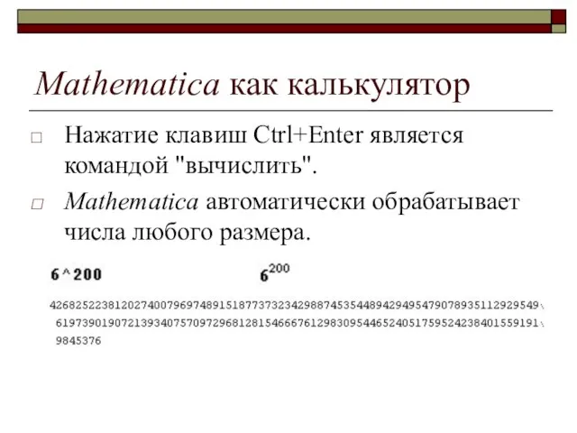 Mathematica как калькулятор Нажатие клавиш Ctrl+Enter является командой "вычислить". Mathematica автоматически обрабатывает числа любого размера.