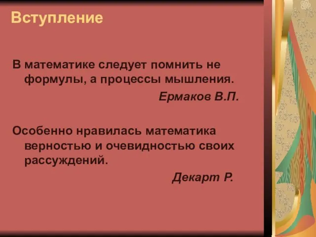 Вступление В математике следует помнить не формулы, а процессы мышления. Ермаков В.П.