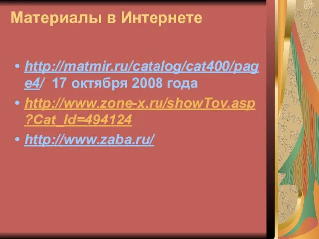 Материалы в Интернете http://matmir.ru/catalog/cat400/page4/ 17 октября 2008 года http://www.zone-x.ru/showTov.asp?Cat_Id=494124 http://www.zaba.ru/